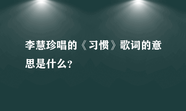 李慧珍唱的《习惯》歌词的意思是什么？