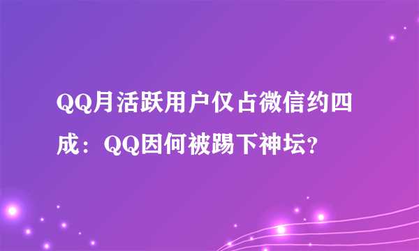 QQ月活跃用户仅占微信约四成：QQ因何被踢下神坛？