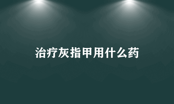 治疗灰指甲用什么药