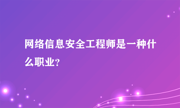 网络信息安全工程师是一种什么职业？