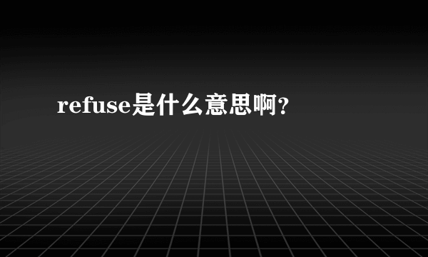 refuse是什么意思啊？