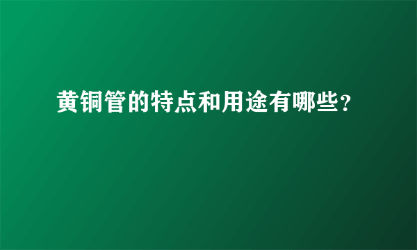 黄铜管的特点和用途有哪些？