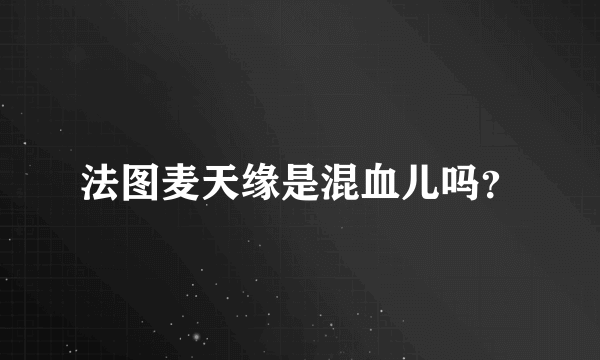 法图麦天缘是混血儿吗？