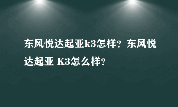 东风悦达起亚k3怎样？东风悦达起亚 K3怎么样？