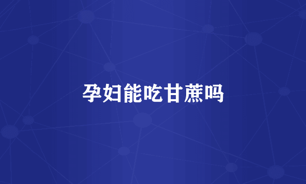 孕妇能吃甘蔗吗