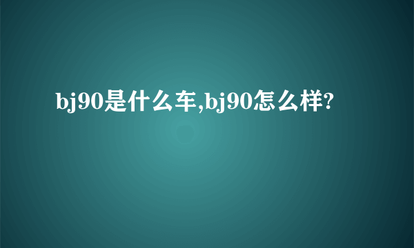 bj90是什么车,bj90怎么样?