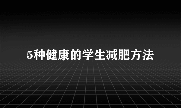 5种健康的学生减肥方法