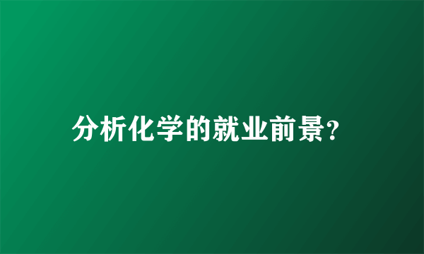 分析化学的就业前景？