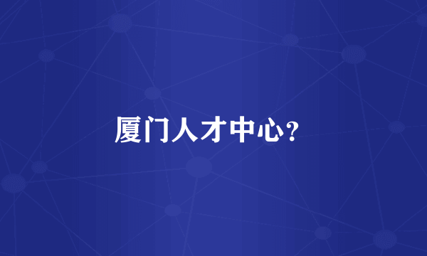 厦门人才中心？