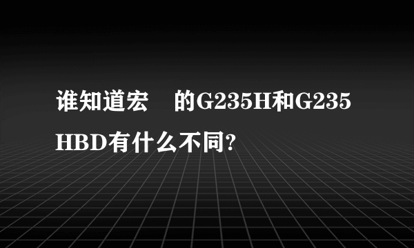 谁知道宏碁的G235H和G235HBD有什么不同?