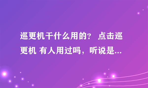 巡更机干什么用的？ 点击巡更机 有人用过吗，听说是个手电筒诶