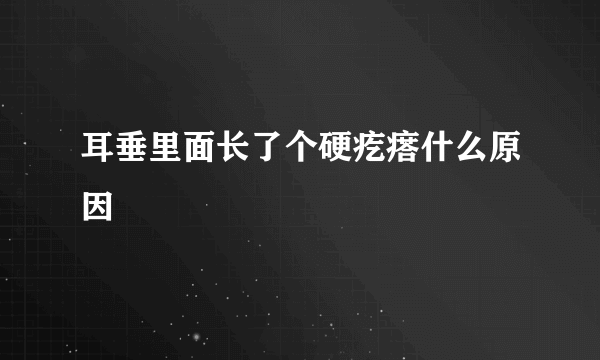 耳垂里面长了个硬疙瘩什么原因