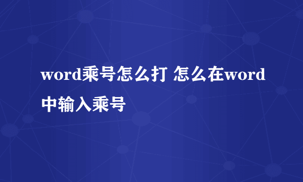 word乘号怎么打 怎么在word中输入乘号