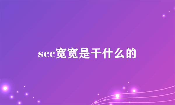 scc宽宽是干什么的