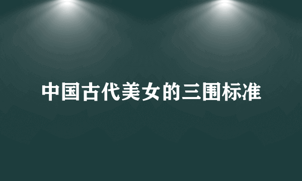 中国古代美女的三围标准