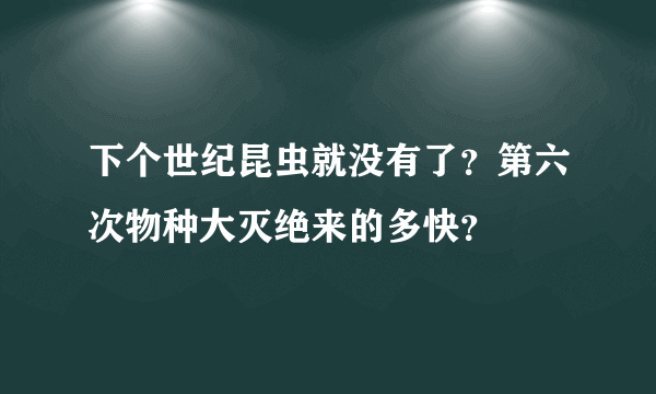 下个世纪昆虫就没有了？第六次物种大灭绝来的多快？