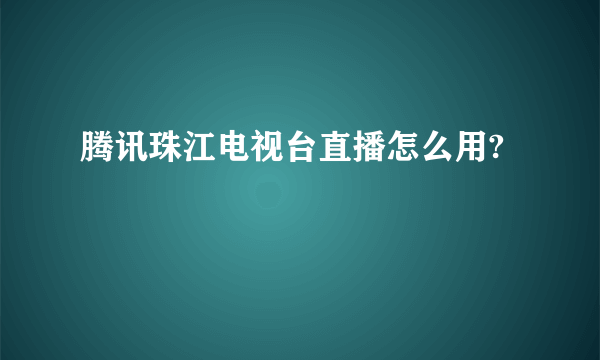 腾讯珠江电视台直播怎么用?