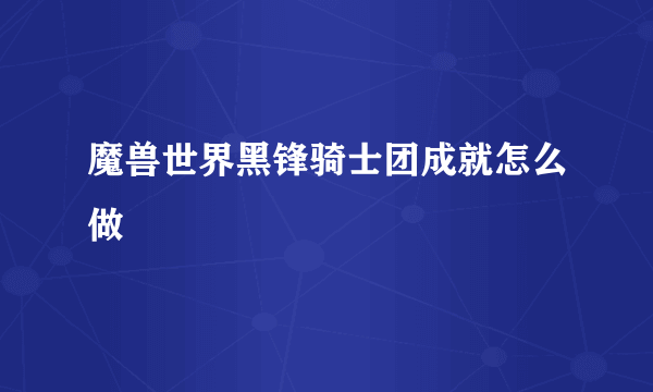魔兽世界黑锋骑士团成就怎么做