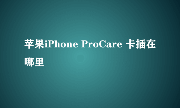 苹果iPhone ProCare 卡插在哪里