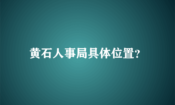 黄石人事局具体位置？