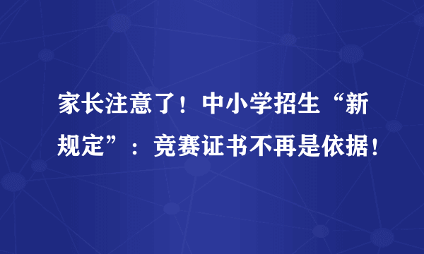 家长注意了！中小学招生“新规定”：竞赛证书不再是依据！