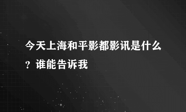 今天上海和平影都影讯是什么？谁能告诉我