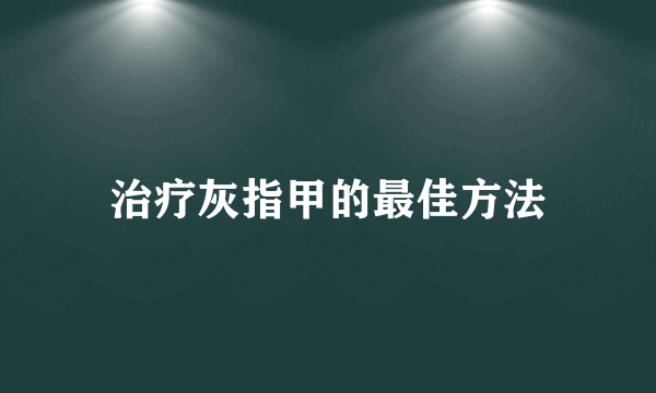 治疗灰指甲的最佳方法
