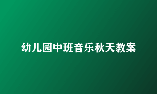 幼儿园中班音乐秋天教案