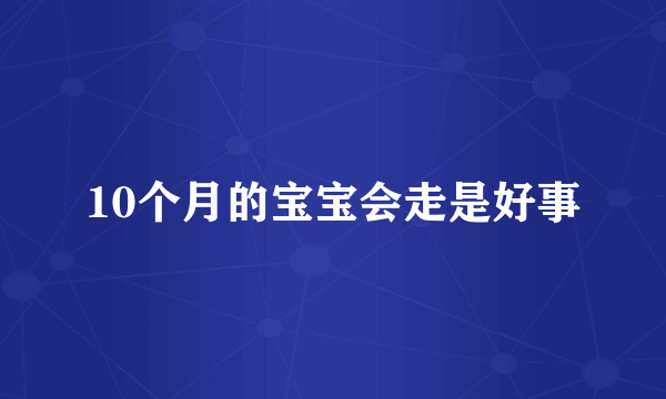 10个月的宝宝会走是好事