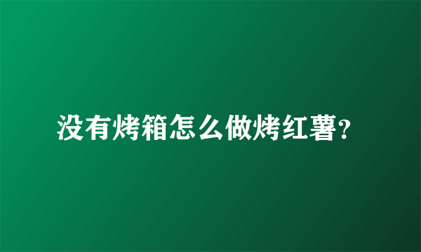 没有烤箱怎么做烤红薯？