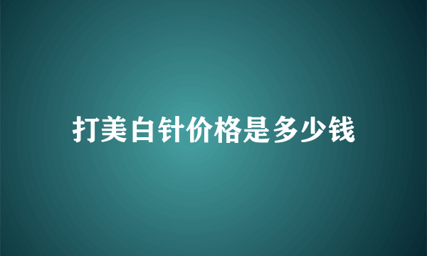 打美白针价格是多少钱