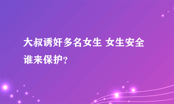大叔诱奸多名女生 女生安全谁来保护？