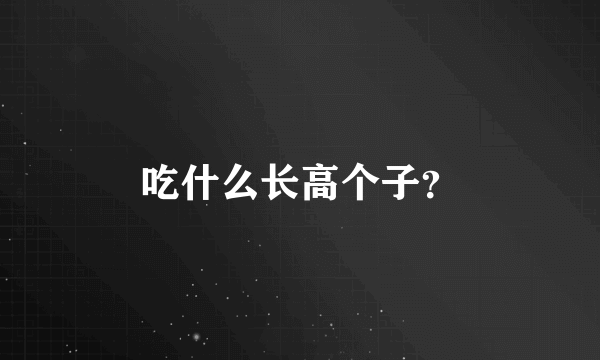 吃什么长高个子？