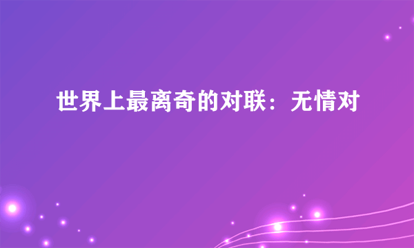 世界上最离奇的对联：无情对