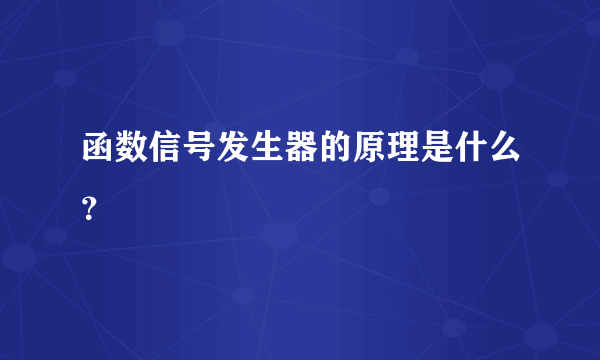 函数信号发生器的原理是什么？