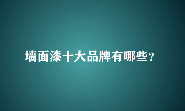 墙面漆十大品牌有哪些？