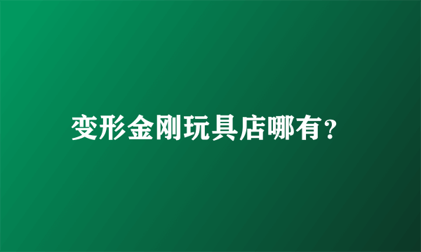 变形金刚玩具店哪有？