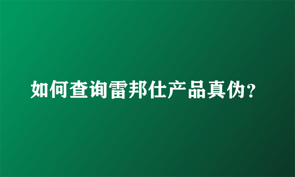 如何查询雷邦仕产品真伪？