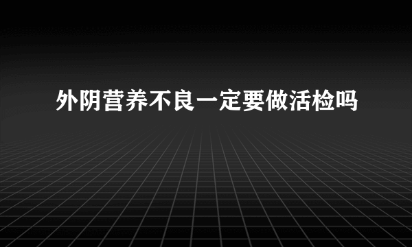 外阴营养不良一定要做活检吗