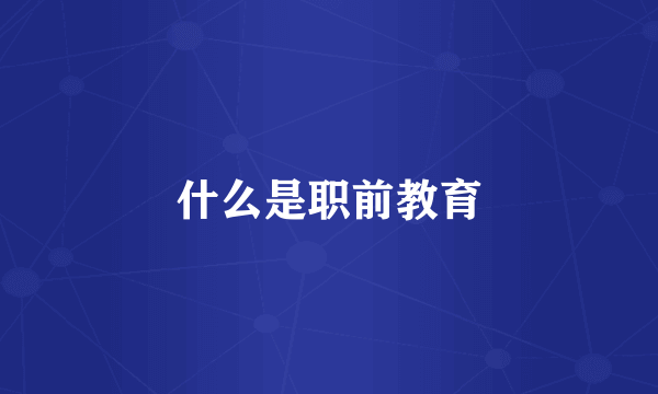 什么是职前教育