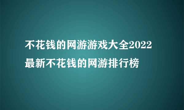 不花钱的网游游戏大全2022 最新不花钱的网游排行榜