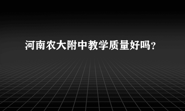 河南农大附中教学质量好吗？