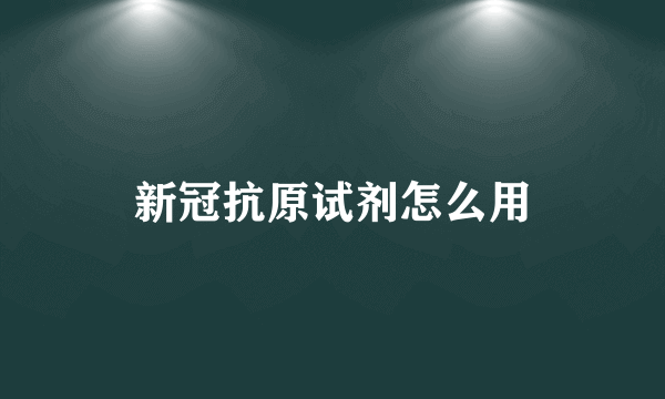 新冠抗原试剂怎么用