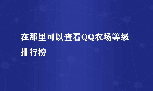 在那里可以查看QQ农场等级排行榜