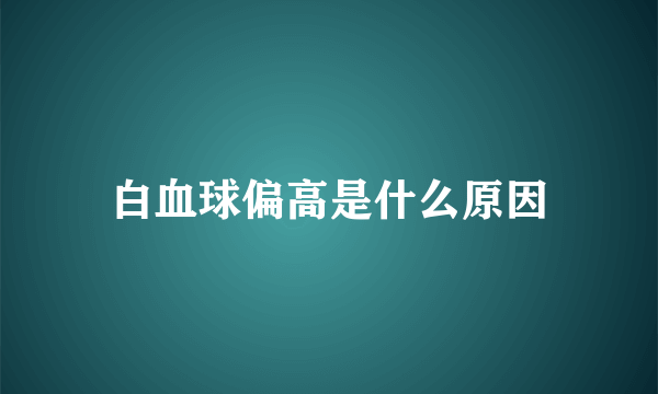 白血球偏高是什么原因