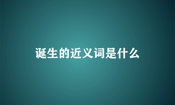 诞生的近义词是什么