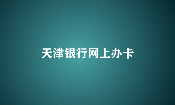 天津银行网上办卡