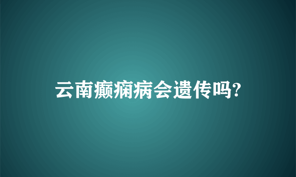 云南癫痫病会遗传吗?