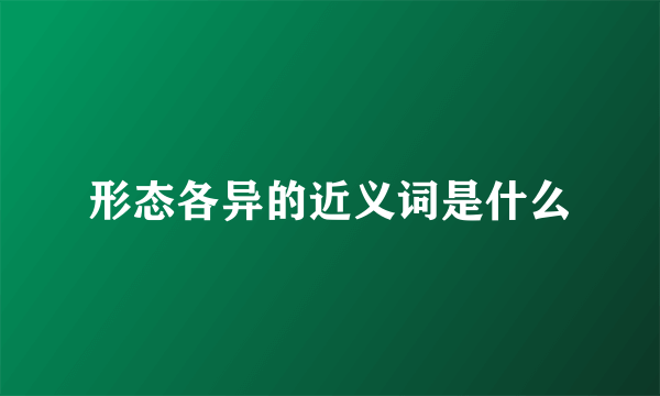 形态各异的近义词是什么