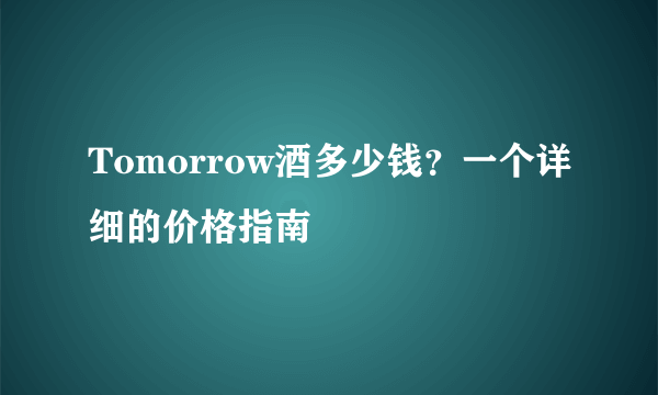 Tomorrow酒多少钱？一个详细的价格指南